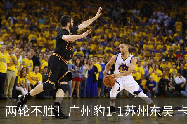 两轮不胜！广州豹1-1苏州东吴 卡马拉破门王彬翰绝平