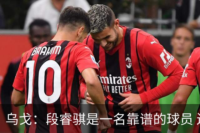 乌戈：段睿骐是一名靠谱的球员 还很年轻 仍然还有提升空间