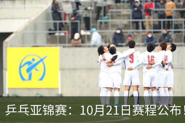 乒乓亚锦赛：10月21日赛程公布！国乒5项出击，多位主力将登场