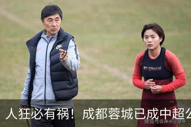 人狂必有祸！成都蓉城已成中超公敌 最终夺冠也是最水冠军