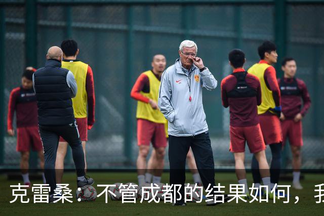 克雷桑：不管成都的结果如何，我们回到主场会全力以赴争胜