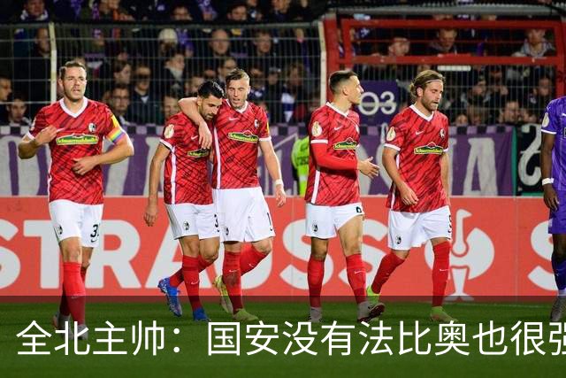 全北主帅：国安没有法比奥也很强，他们上场进了4球完成逆转