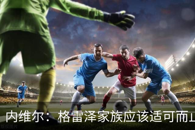 内维尔：格雷泽家族应该适可而止，现在必须出售曼联