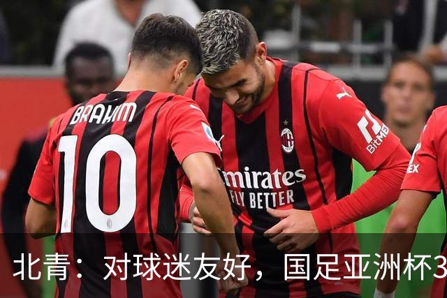北青：对球迷友好，国足亚洲杯3场小组赛开球时间均为21点半