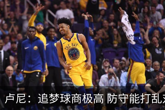 卢尼：追梦球商极高 防守能打乱对手整套战术 期待和他喷垃圾话