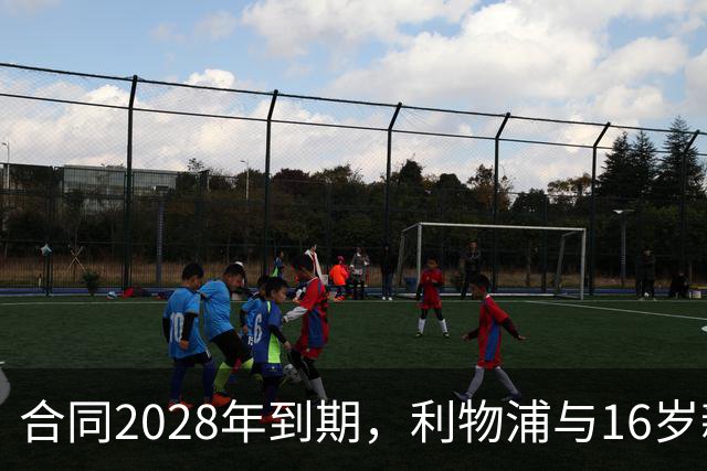 合同2028年到期，利物浦与16岁新星谈续约进入最后阶段