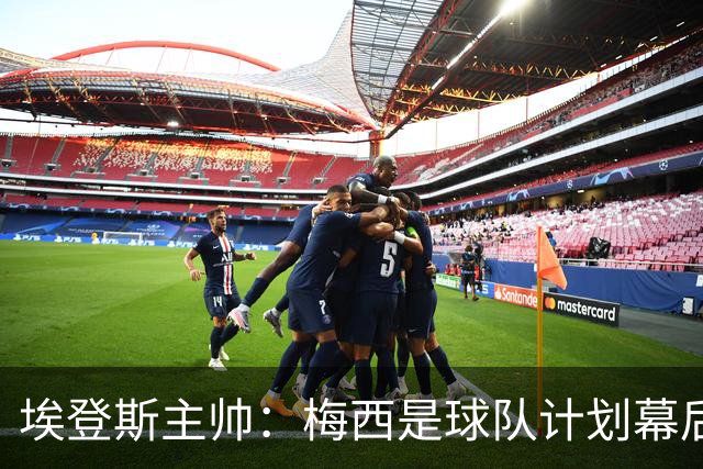 埃登斯主帅：梅西是球队计划幕后主导者，目标站稳脚跟再升级