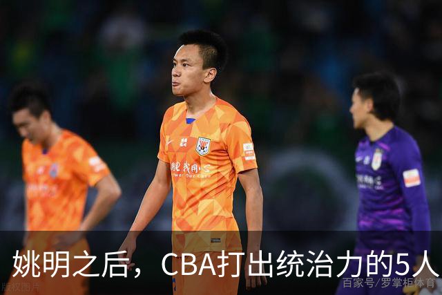 姚明之后，CBA打出统治力的5人盘点！易建联第二
