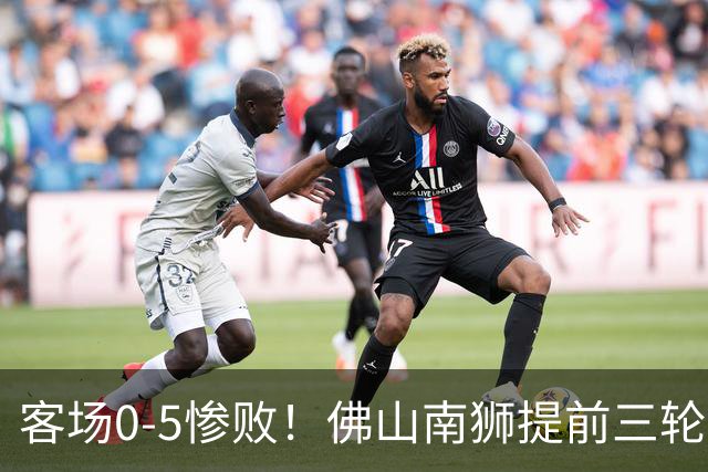 客场0-5惨败！佛山南狮提前三轮降入中乙，成中甲第一支降级队