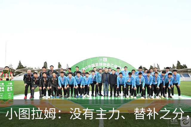 小图拉姆：没有主力、替补之分，国米的球员都能捍卫这件球衣