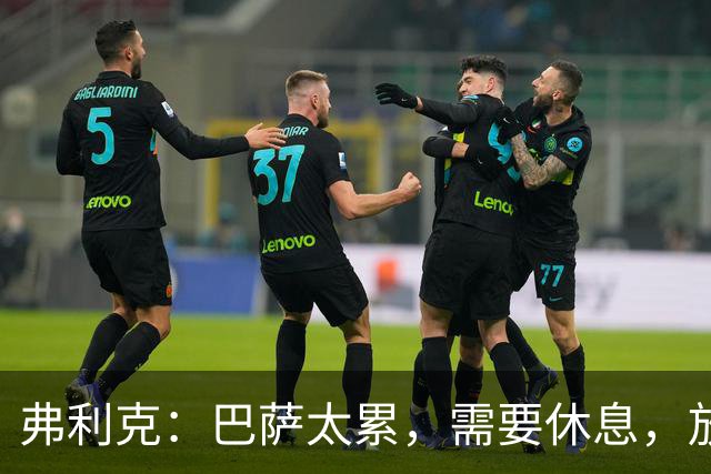 弗利克：巴萨太累，需要休息，放假2天后卷土重来