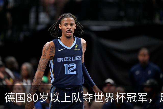 德国80岁以上队夺世界杯冠军，足协只发球衣遭批：太寒酸了