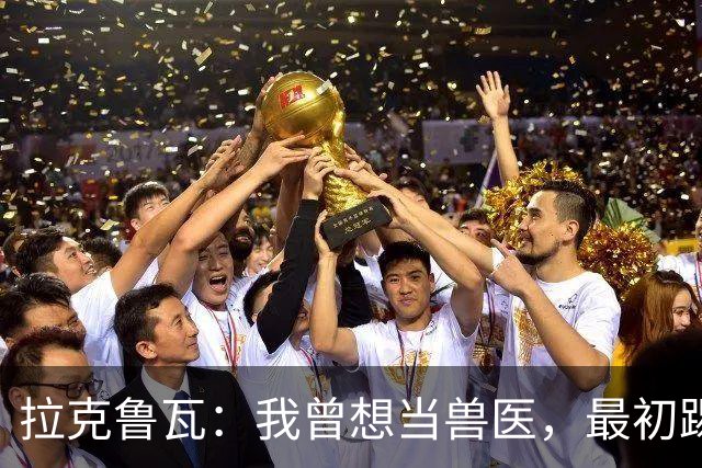 拉克鲁瓦：我曾想当兽医，最初踢门将是受父亲影响