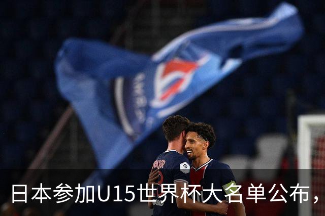 日本参加U15世界杯大名单公布，第二场迎战中国U15