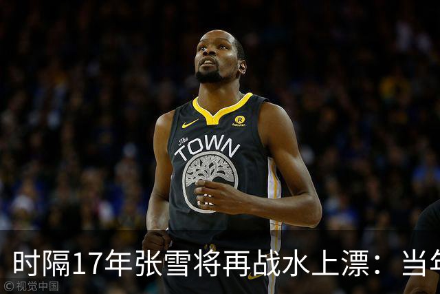 时隔17年张雪将再战水上漂：当年4次挑战落水 最远仅冲出20米