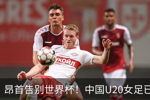 昂首告别世界杯！中国U20女足已创20年最佳战绩 2大新星可进国家队