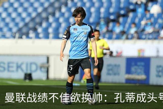 曼联战绩不佳欲换帅：孔蒂成头号候选，卡里克帅位岌岌可危