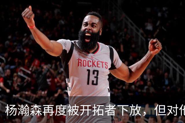 杨瀚森再度被开拓者下放，但对他而言，这不是坏事