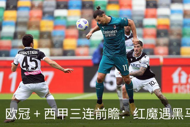 欧冠 + 西甲三连前瞻：红魔遇黑马、土超劲旅赴法、巴斯克雄狮客场出击