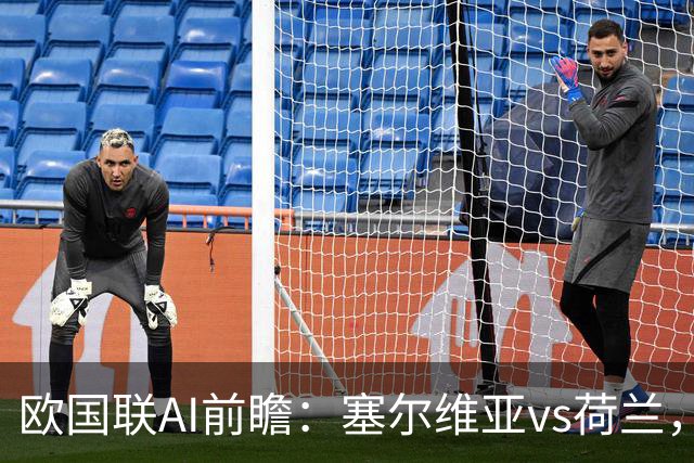 欧国联AI前瞻：塞尔维亚vs荷兰，首轮主场爆冷遇上哈维首秀