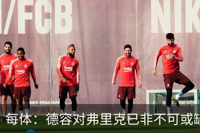 每体：德容对弗里克已非不可或缺，加维顺位在他之前