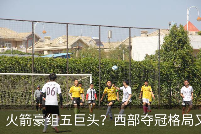 火箭豪组五巨头？西部夺冠格局又变了