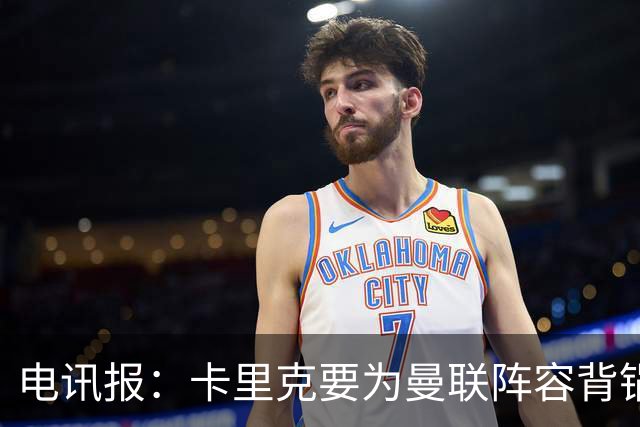 电讯报：卡里克要为曼联阵容背锅；争冠还是曼城枪手两虎相争