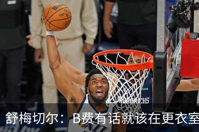 舒梅切尔：B费有话就该在更衣室说，当年连坎通纳都不能越线