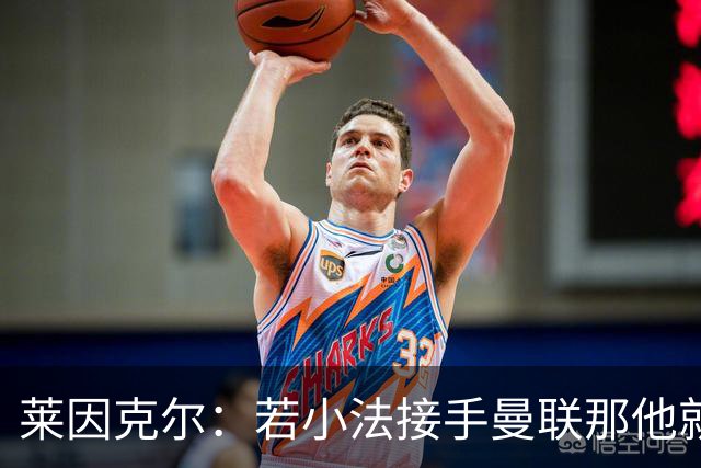 莱因克尔：若小法接手曼联那他就是疯了！那里就是教练的坟墓