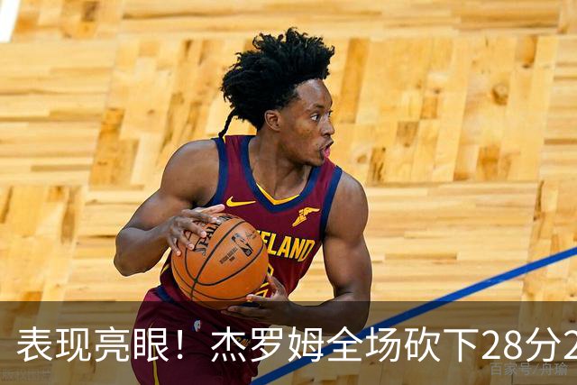 表现亮眼！杰罗姆全场砍下28分2篮板5助攻1抢断