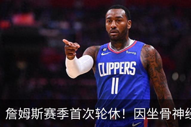 詹姆斯赛季首次轮休！因坐骨神经伤病管理缺战雄鹿 明日或回归战活塞