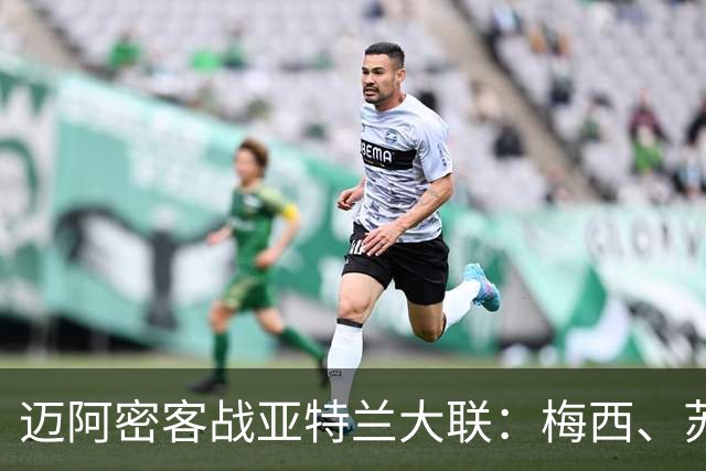 迈阿密客战亚特兰大联：梅西、苏亚雷斯出战，德保罗首发