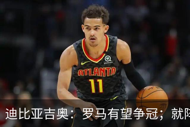 迪比亚吉奥：罗马有望争冠；就阵容实力而言国米在意大利最强