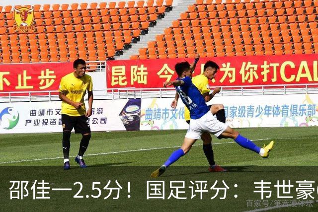 邵佳一2.5分！国足评分：韦世豪6.7分最高！颜骏凌最低，全队仅6将及格