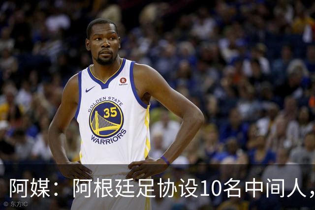阿媒：阿根廷足协设10名中间人，赞助合同佣金最高抽30%