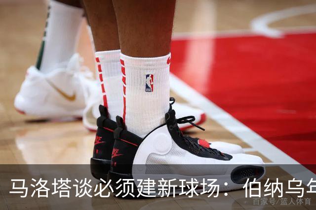 马洛塔谈必须建新球场：伯纳乌年入2.5亿欧，我们圣西罗不到1亿欧