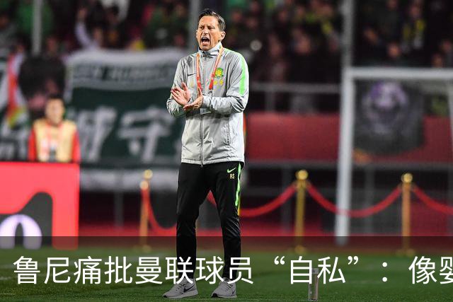 鲁尼痛批曼联球员“自私”：像婴儿一样摔玩具甩锅