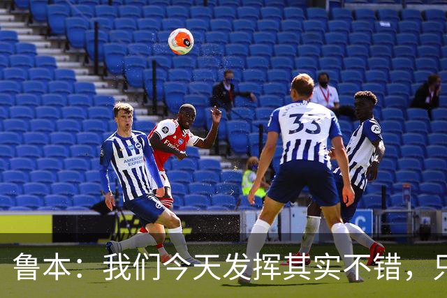鲁本：我们今天发挥其实不错，只能没能把握住进球机会