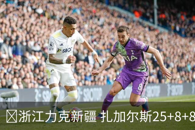 🏀浙江力克新疆 扎加尔斯25+8+8 孟子凯三分5中5 阿不都26+10