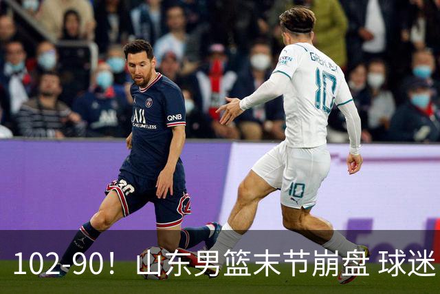 102-90！山东男篮末节崩盘 球迷：一将无能累死三军，班顿发挥低迷