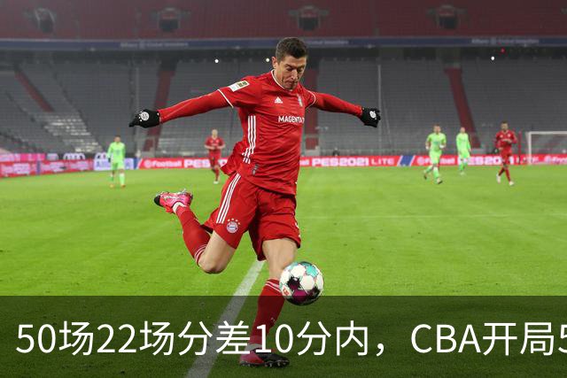 50场22场分差10分内，CBA开局5轮有多胶着