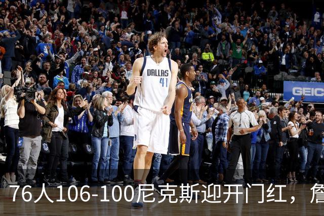 76人106-100尼克斯迎开门红，詹姆斯14+9+7，马克西28分，布伦森19中6
