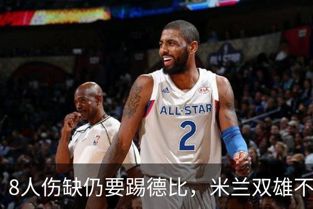 8人伤缺仍要踢德比，米兰双雄不败纪录悬了
