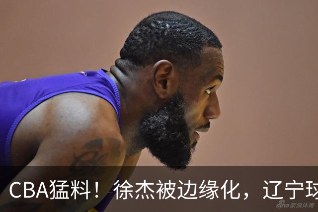 CBA猛料！徐杰被边缘化，辽宁球员官宣出国打球，余嘉豪心态爆炸