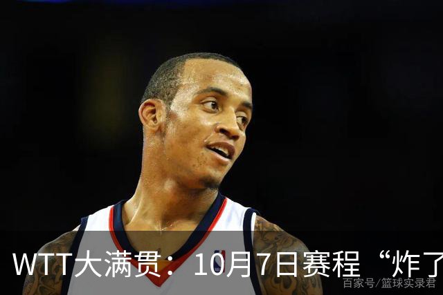 WTT大满贯：10月7日赛程“炸了”！孙颖莎大杀四方，中日大战打响